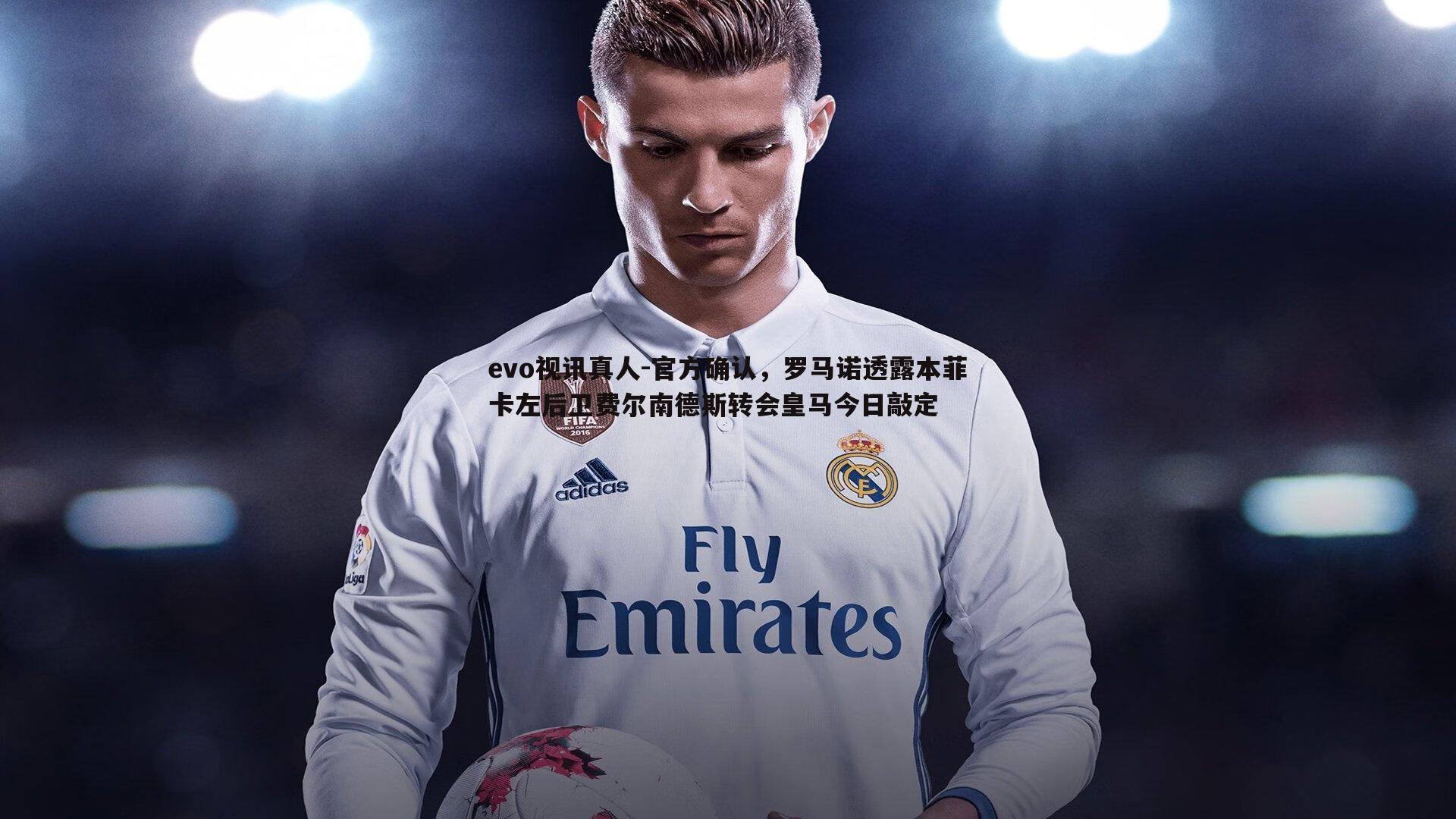 官方确认，罗马诺透露本菲卡左后卫费尔南德斯转会皇马今日敲定
