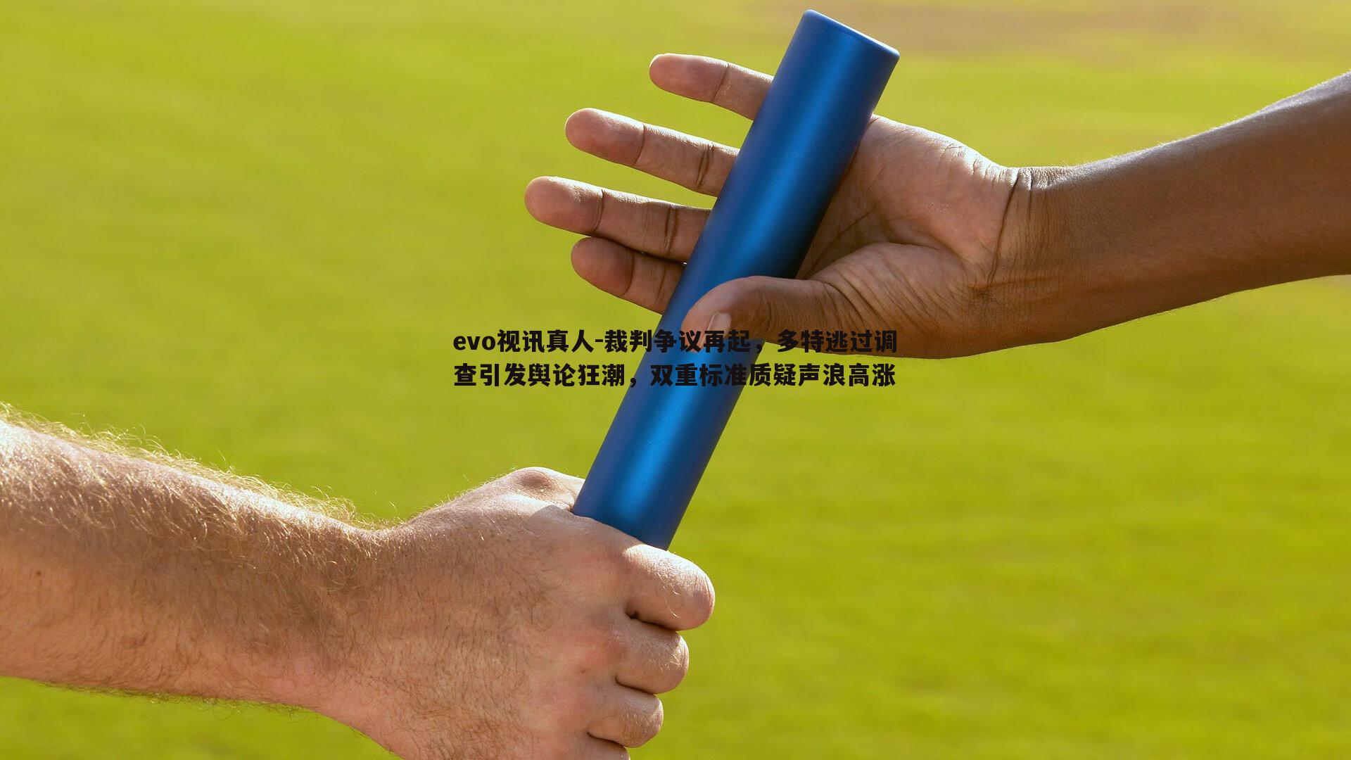 裁判争议再起，多特逃过调查引发舆论狂潮，双重标准质疑声浪高涨